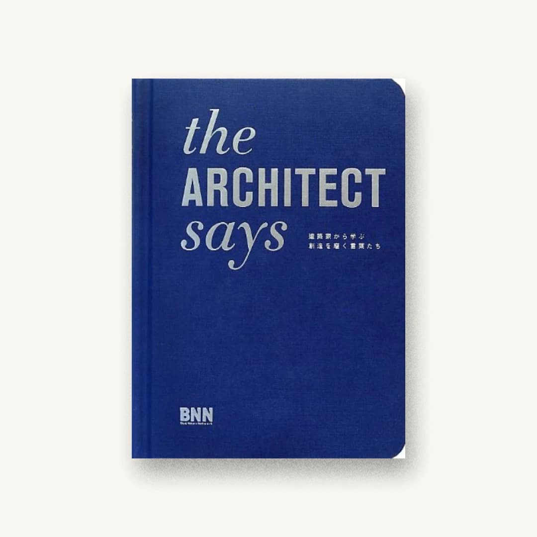 the ARCHITECT says -建築家から学ぶ創造を磨く言葉たち