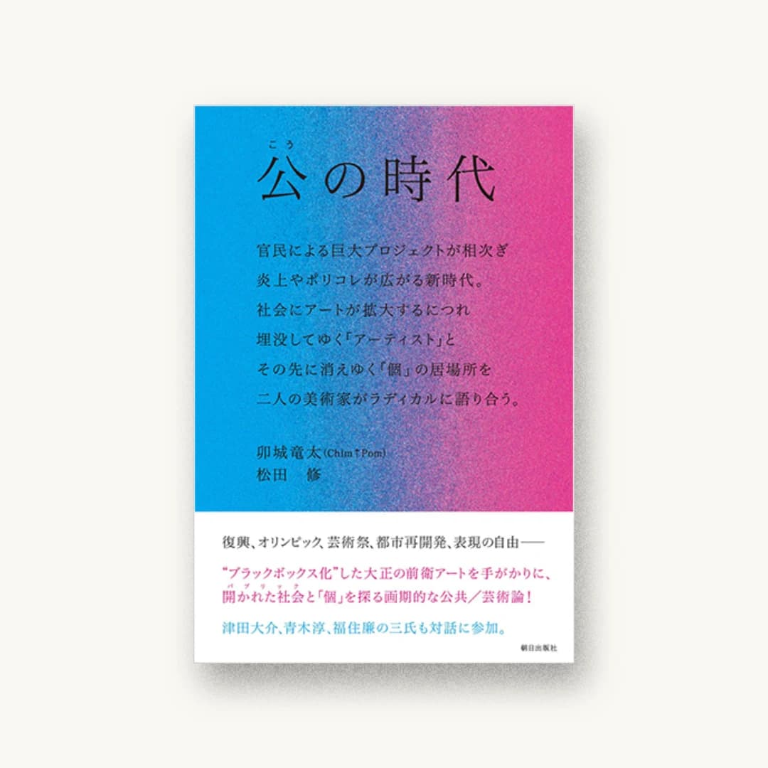 『公の時代 ―― 官民による巨大プロジェクトが相次ぎ、炎上やポリコレが広がる新時代。社会にアートが拡大するにつれ埋没してゆく「アーティスト」と、その先に消えゆく「個」の居場所を、二人の美術家がラディカルに語り合う。』 装丁: 大西隆介 書影